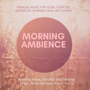 Morning Ambience (Tranquil Music For Yoga, Exercise, Meditation, Morning Walk And Dhyana) (Relaxing Music, Peaceful And Calming Music, Music For Inner Peace, Vol. 5)