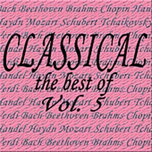 Classical... the Best of Bach, Beethoven, Brahms, Chopin, Handel, Haydn, Mozart, Schubert, Tchaikovsky, Verdi Vol. 5 (巴赫,贝多芬,勃拉姆斯,肖邦,亨德尔,海顿,莫扎特,舒伯特,柴可夫斯基和威尔第古典音乐经典集,第五卷)