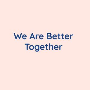 we are better together