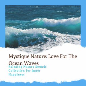 Mystique Nature: Love For The Ocean Waves - Relaxing Nature Sounds Collection for Inner Happiness