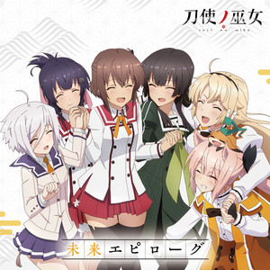 TVアニメ「刀使ノ巫女」後期エンディングテーマ「未来エピローグ」歌:衛藤可奈美 (CV:本渡 楓)、十条姫和 (CV:大西沙織)、柳瀬舞衣 (CV:和氣あず未)、 糸見沙耶香 (CV:木野日菜)、益子薫 (CV:松田利冴)、古波蔵エレン (CV:鈴木絵理)