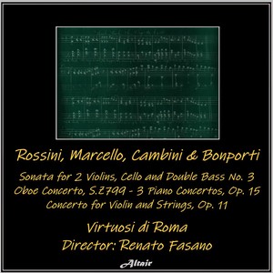 Rossini, Marcello, Cambini & Bonporti: Sonata for 2 Violins, Cello and Double Bass NO. 3 - Oboe Concerto, S.z799 - 3 Piano Concertos, OP. 15 - Concerto for Violin and Strings, OP. 11