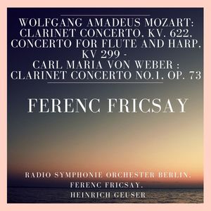 Wolfgang Amadeus Mozart: Clarinet Concerto, KV. 622, Concerto for Flute and Harp, KV 299 - Carl Maria Von Weber : Clarinet Concerto No.1, Op. 73