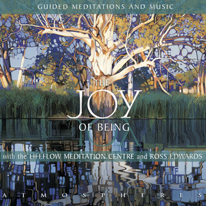 The Joy of Being – Guided Meditations and Music With The Lifeflow Meditation Centre and Ross Edwards