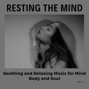 Resting The Mind - Soothing And Relaxing Music For Mind, Body And Soul, Vol. 3