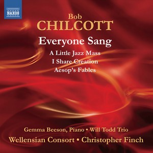 CHILCOTT, B.: Everyone Sang / A Little Jazz Mass / I Share Creation / Aesop's Fables (Wellensian Consort, Beeson, Finch)