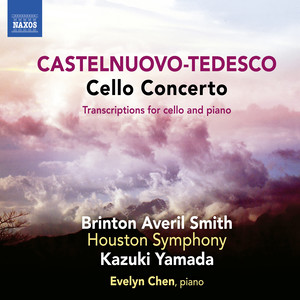 Castelnuovo-tedesco, M.: Cello Concerto / Transcriptions (B.A. Smith, Evelyn Chen, Houston Symphony, Kazuki Yamada)