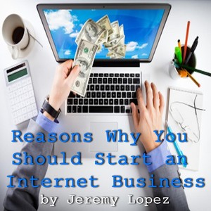 Reasons Why You Should Start an Internet Business