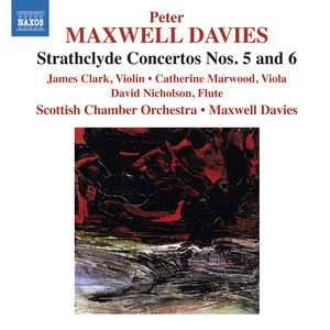 MAXWELL DAVIES, P.: Strathclyde Concertos Nos. 5 and 6 (Clark, Marwood, Nicholson, Scottish Chamber Orchestra, Maxwell Davies)