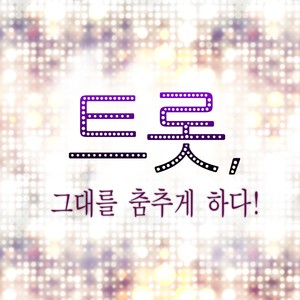 트롯, 그대를 춤추게 하다!