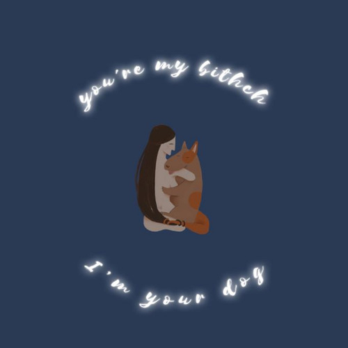 You’re my b!tch I’m your dog