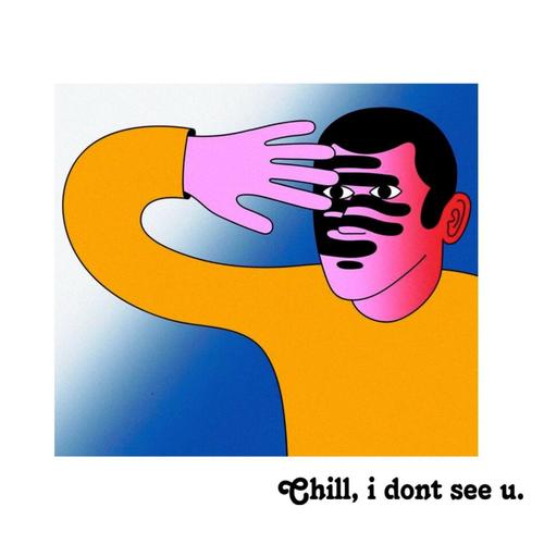 Chill, i dont see u.