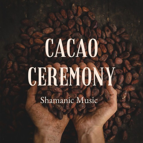 Cacao Ceremony: Shamanic Music for Cacao Ceremonies, Ecstatic Music