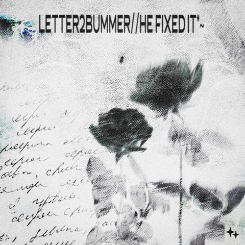 letter2bummer//he fixed it*~
