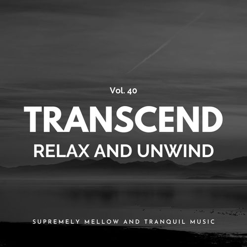 Transcend Relax And Unwind - Supremely Mellow And Tranquil Music, Vol. 40