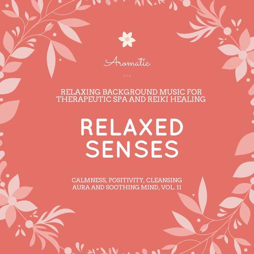 Relaxed Senses (Relaxing Background Music For Therapeutic Spa And Reiki Healing) (Calmness, Positivity, Cleansing Aura And Soothing Mind, Vol. 11)