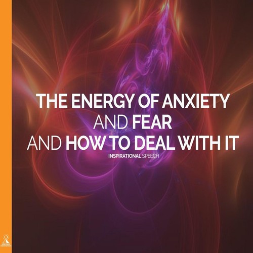 The Energy of Anxiety and Fear and How to Deal with It. Inspirational Speech (feat. Jess Shepherd)