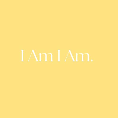 I Am I Am.