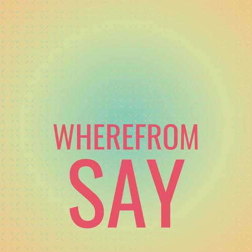 Wherefrom Say