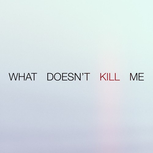 What Doesn't Kill Me