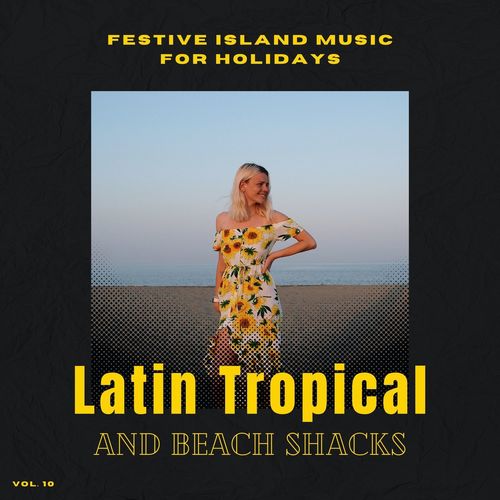 Latin Tropical And Beach Shacks - Festive Island Music For Holidays, Vol. 10