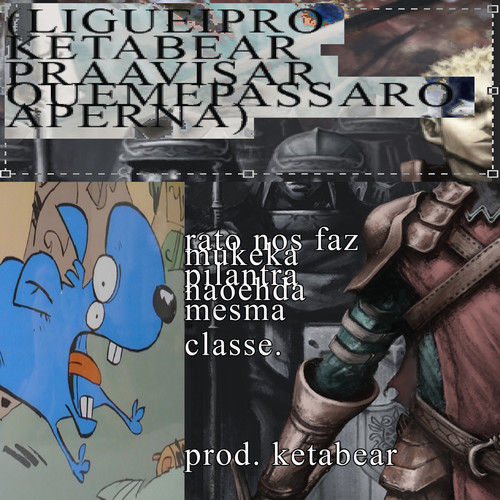 RATO NOS FAZ MUKEKA PILANTRA NAO EH DA MESMA CLASSE (LIGUEI PRO KETABEAR PRA AVISAR QUE ME PASSARAM A PERNA) [Explicit]