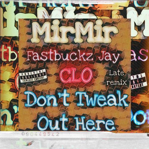 Dont Tweak Out Here (feat. MirMir & Fastbuckz Jay) [LATE REMIX] [Explicit]