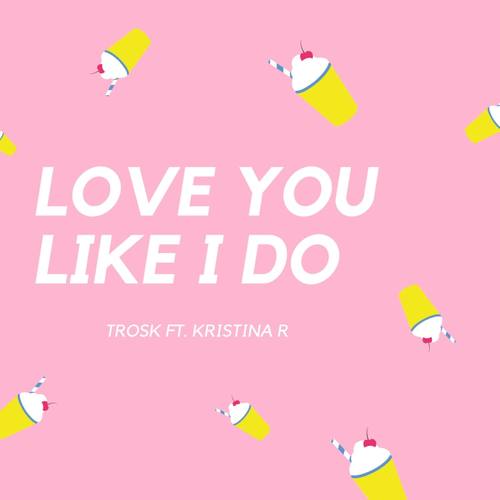 Love You Like I Do (feat. Kristina R)
