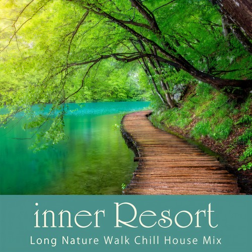 inner Resort ～マイナスイオンに包まれて～ Long Nature Walk Chill House Mix (DJ Mix)