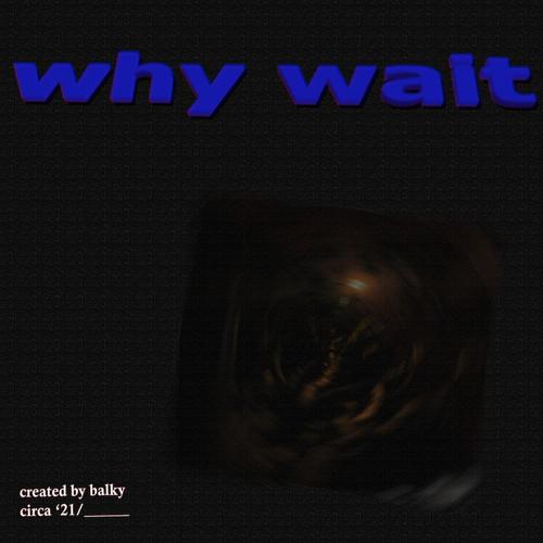 why wait