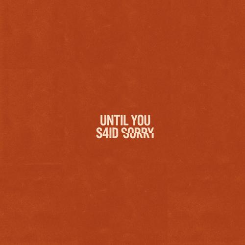 UNTIL YOU S4ID SORRY