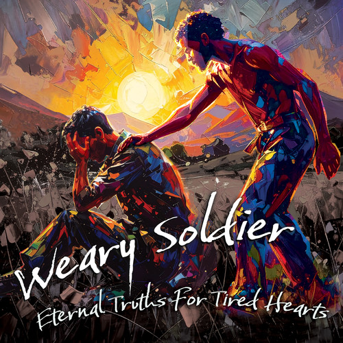 Weary Soldier: Eternal Truths For Tired Hearts