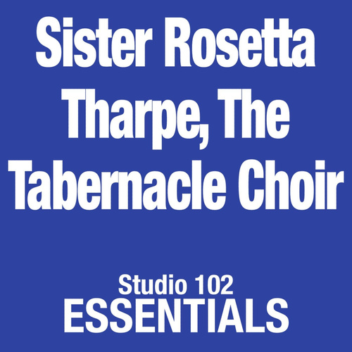 Sister Rosetta Tharpe,The Tabernacle Choir: Studio 102 Essentials