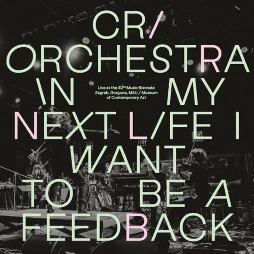 Cri Orchestra: In My Next Life I Want To Be A Feedback