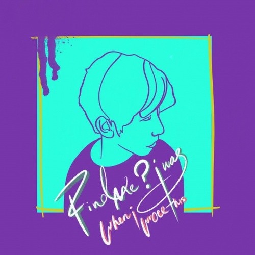 FIND ME WHERE I WAS WHEN I WROTE THIS