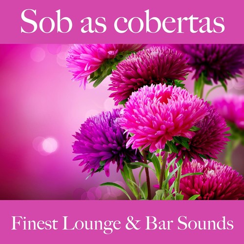Sob as Cobertas: Finest Lounge & Bar Sounds