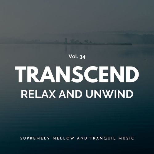Transcend Relax And Unwind - Supremely Mellow And Tranquil Music, Vol. 34