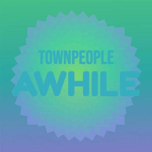 Townpeople Awhile