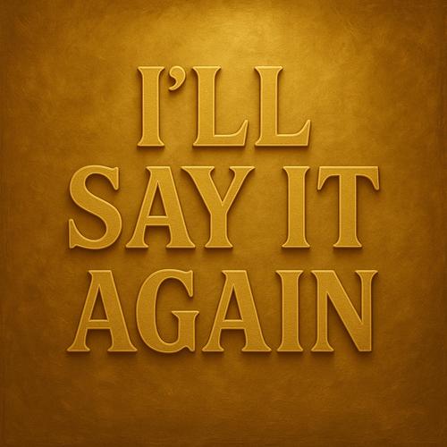 I'LL SAY IT AGAIN