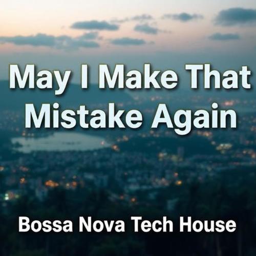May I Make That Mistake Again (Bossa Nova & Melodic Techno)