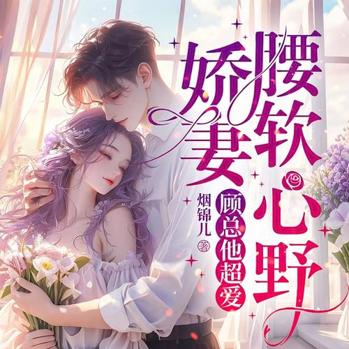 娇妻腰软心野，顾总他超爱|诱惑顾总掌心娇|霸道甜宠先婚后爱