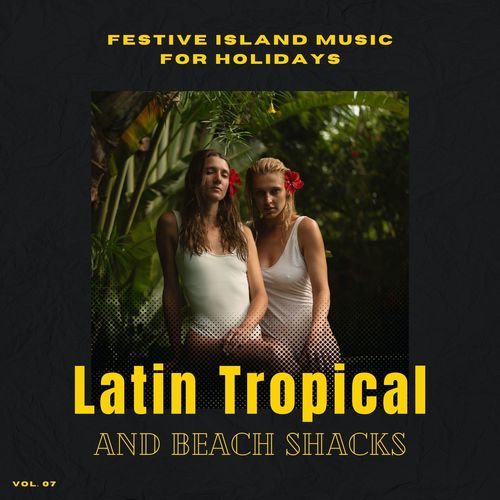 Latin Tropical And Beach Shacks - Festive Island Music For Holidays, Vol. 07