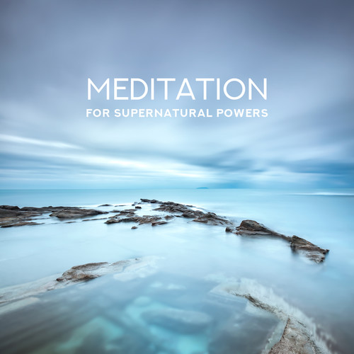 Meditation for Supernatural Powers: Knowledge of the Past, Powers of Healing, Telepathy, Visions of Other Lands, Seeing the Future, Suspension of Gravity, Resistance to Pain, Invincibility, Fulfillment of Wishes