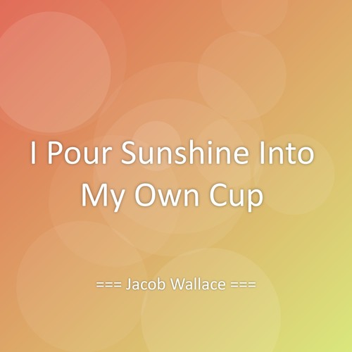 I Pour Sunshine Into My Own Cup