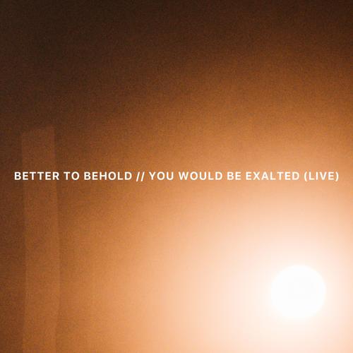 Better to Behold // You Would Be Exalted (Live)