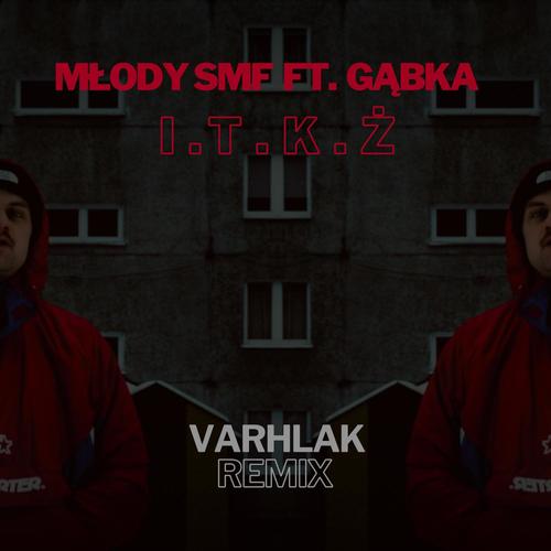 I.T.K.Ż (feat. Gąbka) [Varhlak Remix] [Explicit]