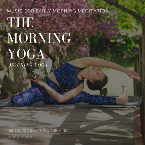 The Morning Yoga (Music For Early Morning Meditation, Morning Yoga, Music For Soothing The Mind, Body & Soul)