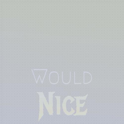 Would Nice