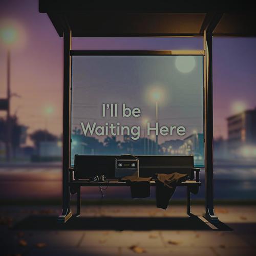 ill be waiting here