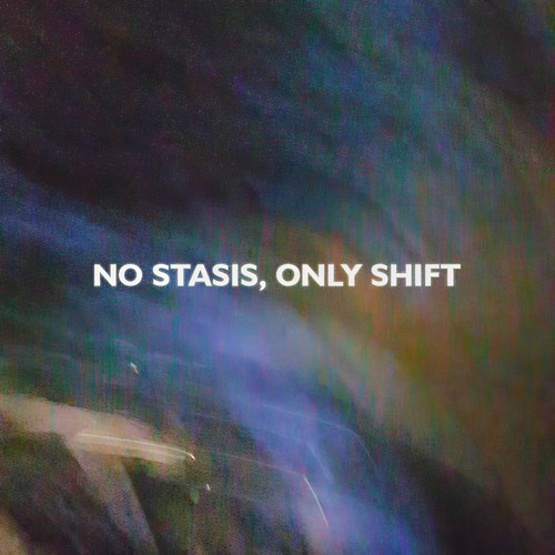 No Stasis, Only Shift